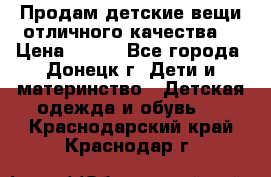 Продам детские вещи отличного качества  › Цена ­ 700 - Все города, Донецк г. Дети и материнство » Детская одежда и обувь   . Краснодарский край,Краснодар г.